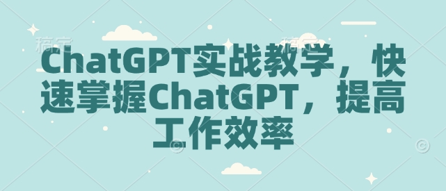 ChatGPT实战教学，快速掌握ChatGPT，提高工作效率-萝卜兔资源站