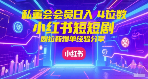 私董会会员日入4位数小红书红果短剧拉新爆单经验分享-萝卜兔资源站