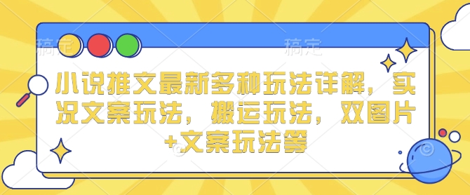 小说推文最新多种玩法详解，实况文案玩法，搬运玩法，双图片+文案玩法等-萝卜兔资源站