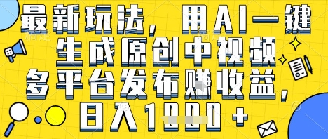 最新玩法，用AI一键生成原创中视频多平台发布挣收益，抖音快手视频号都可以，日入1k+【揭秘】-萝卜兔资源站