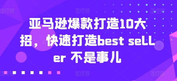 亚马逊爆款打造10大招，快速打造best seller 不是事儿-萝卜兔资源站