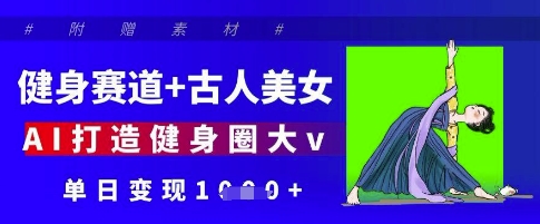 健身赛道+古人美女，AI打造健身圈大v，单日变现多张-萝卜兔资源站