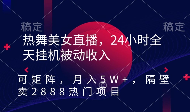 热舞美女直播，24小时全天挂机被动收入，可矩阵，月入5W+，隔壁卖2888热门项目【揭秘】-萝卜兔资源站