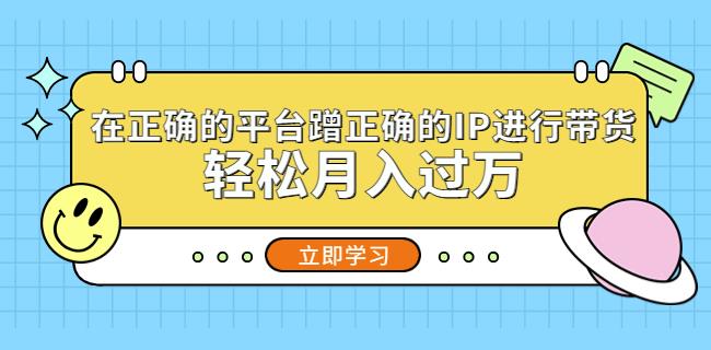 在正确的平台蹭正确的IP进行带货，轻松月入过万【揭秘】-萝卜兔资源站