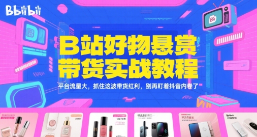 B站好物悬赏带货实战教程，平台流量大，抓住这波带货红利，别再盯着抖音内卷了-萝卜兔资源站