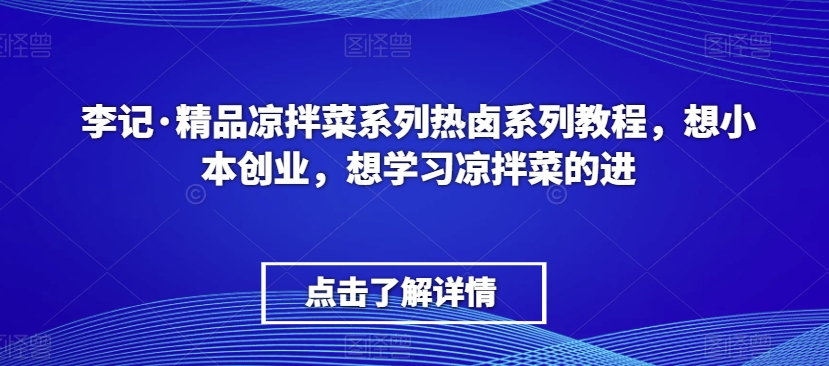 李记·精品凉拌菜系列热卤系列教程，想小本创业，想学习凉拌菜的进-萝卜兔资源站