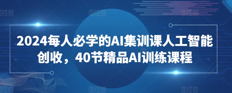 2024每人必学的AI集训课人工智能创收，40节精品AI训练课程-萝卜兔资源站