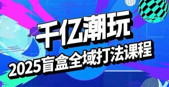 2025盲盒全域全套打法课，盲盒起号、选品、话术、私域等-萝卜兔资源站