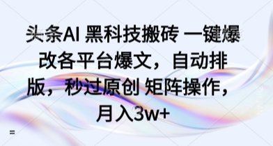 头条AI 黑科技搬砖 一键爆改各平台爆文，自动排版，秒过原创 矩阵操作，月入3w+【揭秘】-萝卜兔资源站