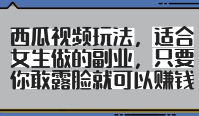 西瓜视频玩法，适合女生做的副业，只要你敢露脸就有收益-萝卜兔资源站
