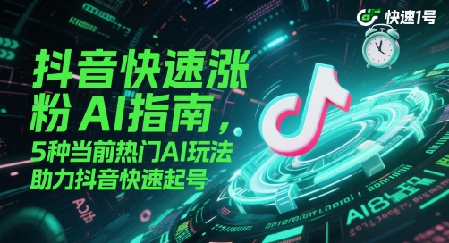 抖音快速涨粉AI指南，5种当前热门AI玩法，助力抖音快速起号-萝卜兔资源站