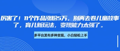 厉害了，11个作品涨粉5万，别再去卷儿童故事了，育儿新玩法，变现能力太强了-萝卜兔资源站