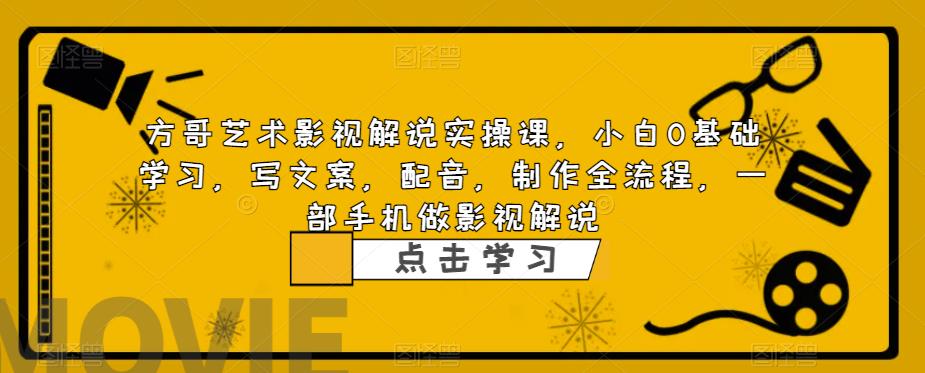 方哥艺术影视解说实操课，小白0基础学习，写文案，配音，制作全流程，一部手机做影视解说-萝卜兔资源站