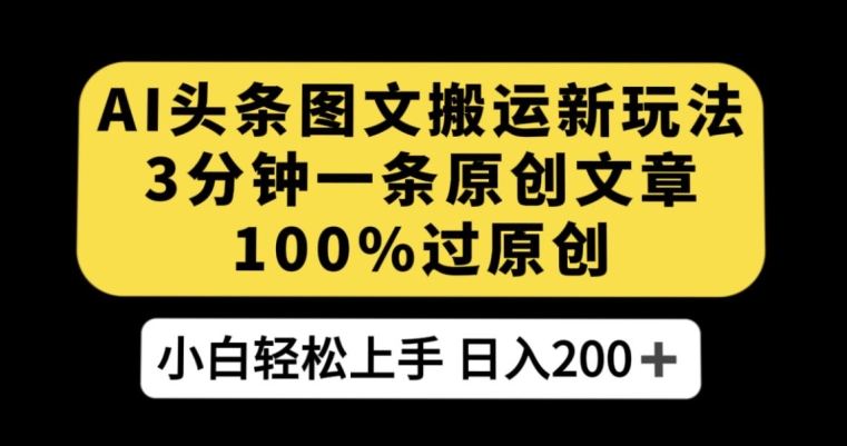 AI头条图文搬运新玩法，3分钟一条原创文章，100%过原创轻松日入200+【揭秘】-萝卜兔资源站