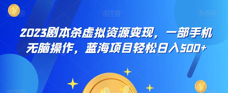 云逸·2023剧本杀虚拟资源变现，一部手机无脑操作，蓝海项目轻松日入500+-萝卜兔资源站