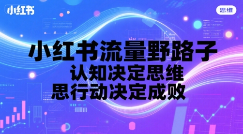 小红书流量野路子，认知决定思维，思维决定行动，行动决定成败-萝卜兔资源站