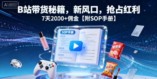B站带货秘籍，新风口，抢占红利，7天2k+佣金【附SOP手册】-萝卜兔资源站