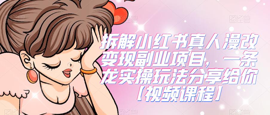 拆解小红书真人漫改变现副业项目，一条龙实操玩法分享给你【视频课程】-萝卜兔资源站