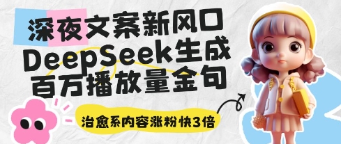 深夜文案新风口：DeepSeek生成百万播放量金句，治愈系内容涨粉快3倍-萝卜兔资源站