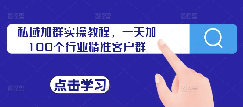 私域加群实操教程，一天加100个行业精准客户群-萝卜兔资源站