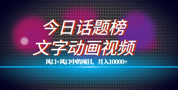 最新今日话题+文字动画视频风口项目教程，单条作品百万流量，月入10000+【揭秘】-萝卜兔资源站
