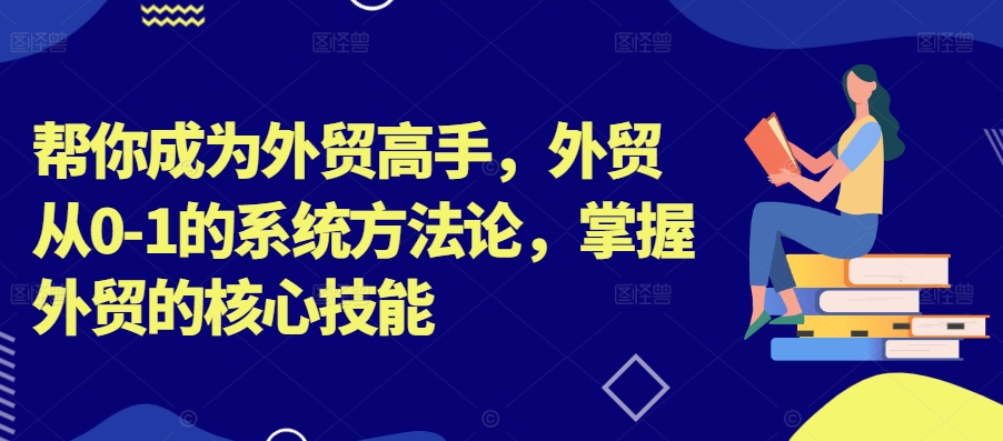 帮你成为外贸高手，外贸从0-1的系统方法论，掌握外贸的核心技能-萝卜兔资源站