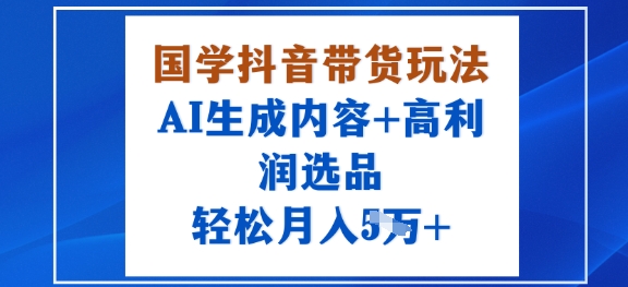 国学抖音带货玩法，AI生成内容+高利润选品，轻松月入1W+-萝卜兔资源站