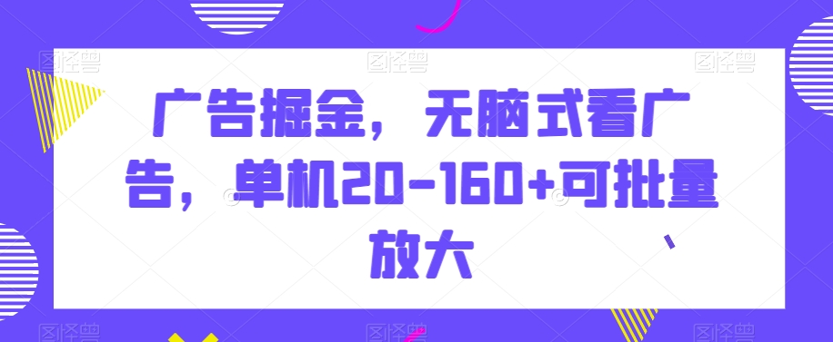广告掘金，无脑式看广告，单机20-160+可批量放大【揭秘】-萝卜兔资源站