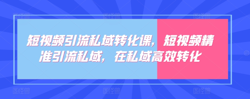 短视频引流私域转化课，短视频精准引流私域，在私域高效转化-萝卜兔资源站
