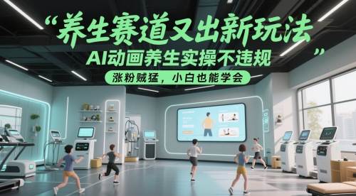 养生赛道又出新玩法，AI动画养生实操不违规，涨粉贼猛，小白也能学会-萝卜兔资源站