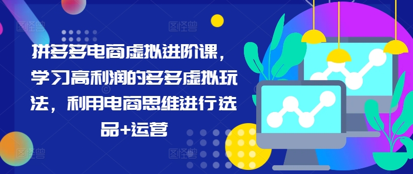 拼多多电商虚拟进阶课，学习高利润的多多虚拟玩法，利用电商思维进行选品+运营（更新）-萝卜兔资源站