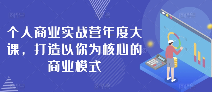 个人商业实战营年度大课，打造以你为核心的商业模式-萝卜兔资源站