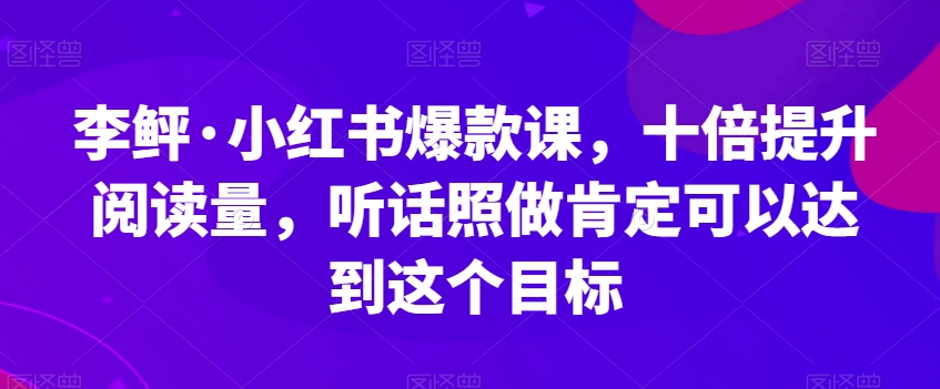 李鲆·小红书爆款课，十倍提升阅读量，听话照做肯定可以达到这个目标-萝卜兔资源站