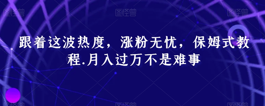 跟着这波热度，涨粉无忧，保姆式教程，月入过万不是难事【揭秘】-萝卜兔资源站
