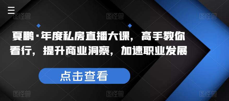 夏鹏·年度私房直播大课，高手教你看行，提升商业洞察，加速职业发展-萝卜兔资源站