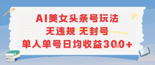 AI美女头条号玩法无违规无封号单人单号日均收益3张-萝卜兔资源站