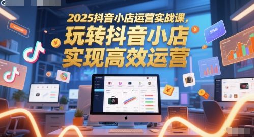 2025抖音小店运营实战课，玩转抖音小店，实现高效运营-萝卜兔资源站