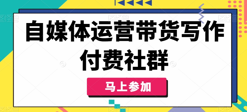 自媒体运营带货写作付费社群，带货是自媒体人必须掌握的能力-萝卜兔资源站