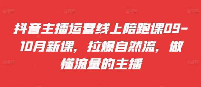 抖音主播运营线上陪跑课09-10月新课，拉爆自然流，做懂流量的主播-萝卜兔资源站