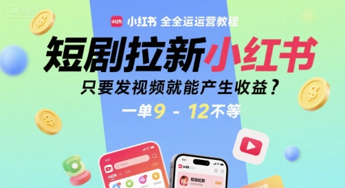 短剧拉新小红书全运营教程，只要发视频就能产生收益，一单9-12不等-萝卜兔资源站