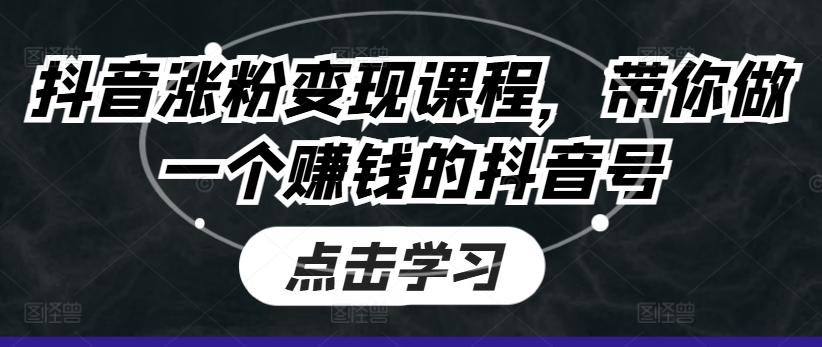 抖音涨粉变现课程，带你做一个赚钱的抖音号-萝卜兔资源站