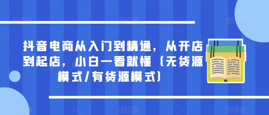 抖音电商从入门到精通，从开店到起店，小白一看就懂（无货源模式/有货源模式）-萝卜兔资源站
