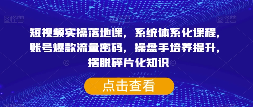 短视频实操落地课，系统体系化课程，账号爆款流量密码，操盘手培养提升，摆脱碎片化知识-萝卜兔资源站