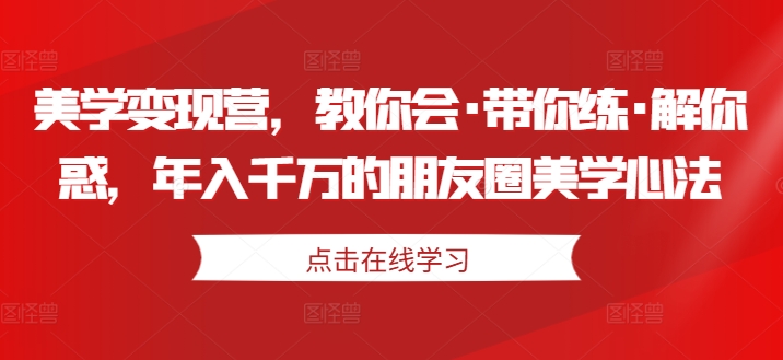 美学变现营，教你会·带你练·解你惑，年入千万的朋友圈美学心法-萝卜兔资源站