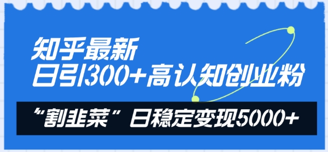 知乎最新日引300+高认知创业粉，“割韭菜”日稳定变现5000+【揭秘】-萝卜兔资源站