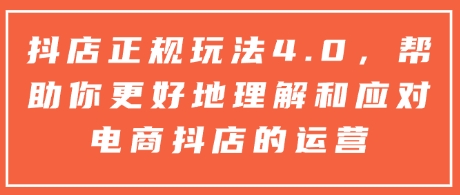 抖店正规玩法4.0，帮助你更好地理解和应对电商抖店的运营-萝卜兔资源站