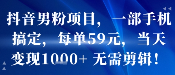 抖音男粉项目，一部手机搞定，每单59米，当天变现1k+  无需剪辑-萝卜兔资源站