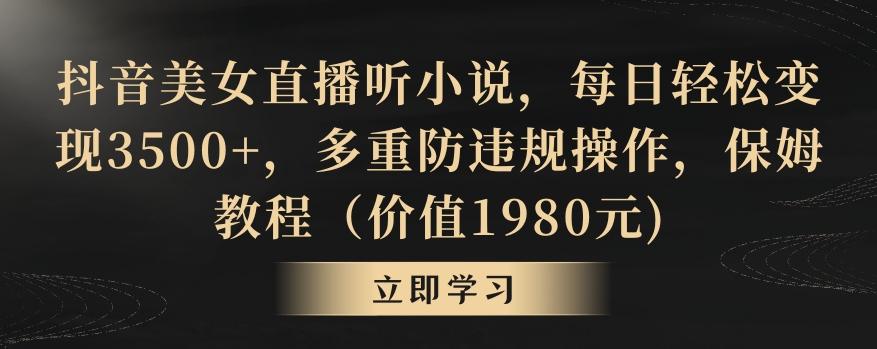 抖音美女直播听小说，每日轻松变现3500+，多重防违规操作，保姆教程（价值1980元)【揭秘】-萝卜兔资源站