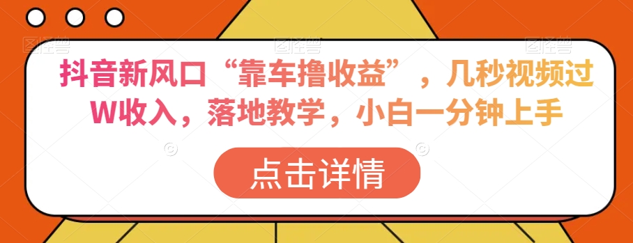 抖音新风口“靠车撸收益”，几秒视频过W收入，落地教学，小白一分钟上手【揭秘】-萝卜兔资源站