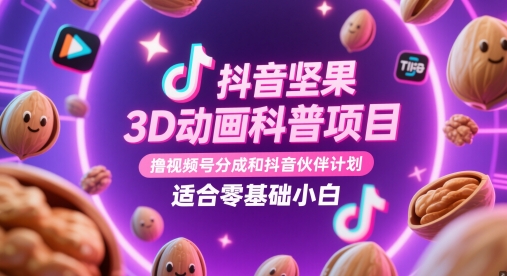 抖音坚果3D动画科普项目，撸视频号分成和抖音伙伴计划，适合零基础小白-萝卜兔资源站